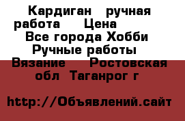 Кардиган ( ручная работа)  › Цена ­ 5 600 - Все города Хобби. Ручные работы » Вязание   . Ростовская обл.,Таганрог г.